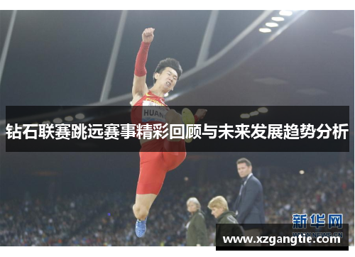 钻石联赛跳远赛事精彩回顾与未来发展趋势分析